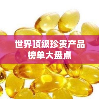 世界顶级珍贵产品榜单大盘点