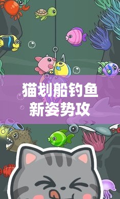 猫划船钓鱼新姿势攻略，玩转水上捕鱼，轻松掌握最新捕鱼技巧！