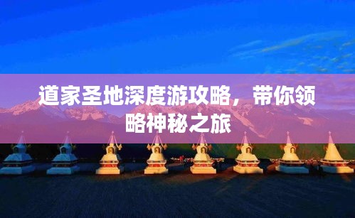 道家圣地深度游攻略，带你领略神秘之旅