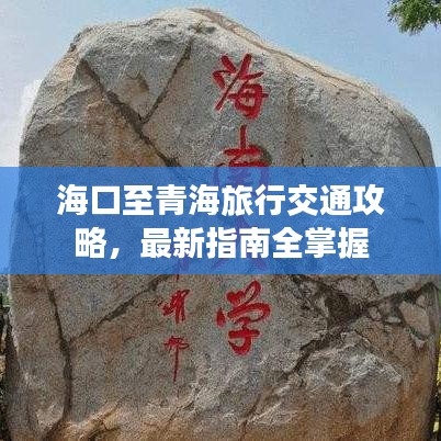 海口至青海旅行交通攻略，最新指南全掌握