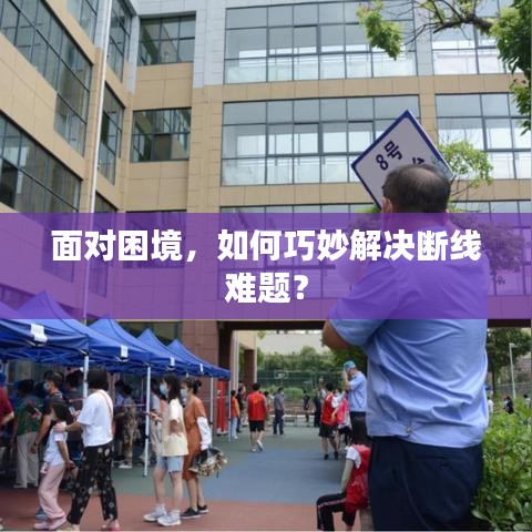 面对困境，如何巧妙解决断线难题？