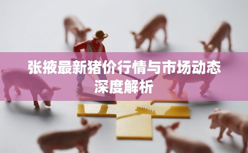 张掖最新猪价行情与市场动态深度解析