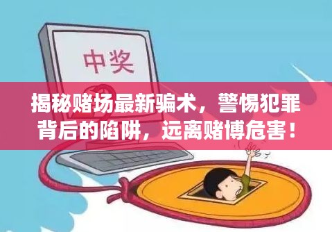 揭秘赌场最新骗术，警惕犯罪背后的陷阱，远离赌博危害！