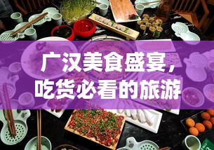 广汉美食盛宴，吃货必看的旅游攻略！