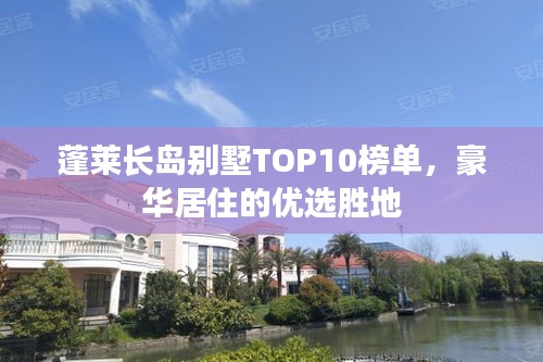 蓬莱长岛别墅TOP10榜单，豪华居住的优选胜地