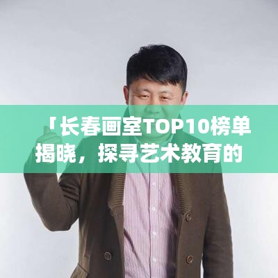 「长春画室TOP10榜单揭晓，探寻艺术教育的璀璨明珠」