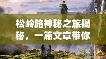 松岭路神秘之旅揭秘，一篇文章带你领略无尽魅力