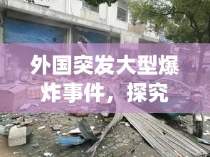 外国突发大型爆炸事件，探究原因及全球影响