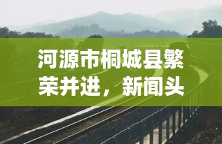 河源市桐城县繁荣并进，新闻头条下的城市步伐