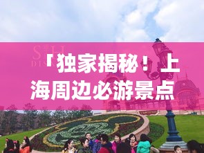 「独家揭秘！上海周边必游景点攻略，让你轻松畅游！」