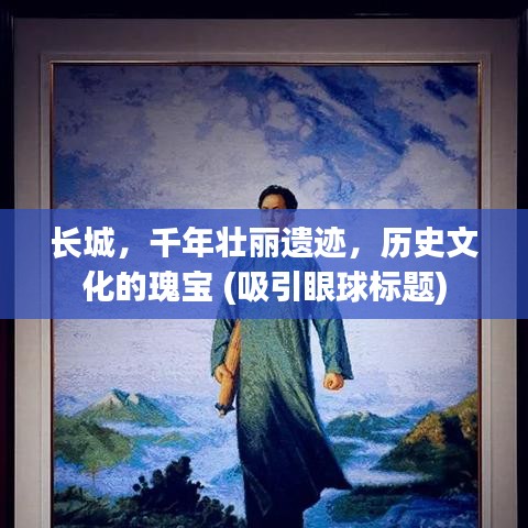 长城，千年壮丽遗迹，历史文化的瑰宝 (吸引眼球标题)