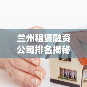 兰州租赁融资公司排名揭秘，影响力深度解析