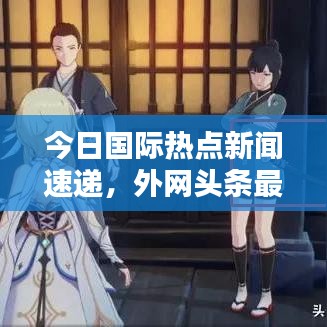 今日国际热点新闻速递，外网头条最新动态报道