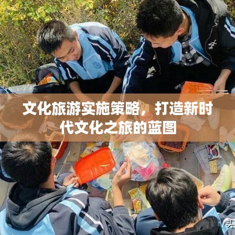 文化旅游实施策略，打造新时代文化之旅的蓝图