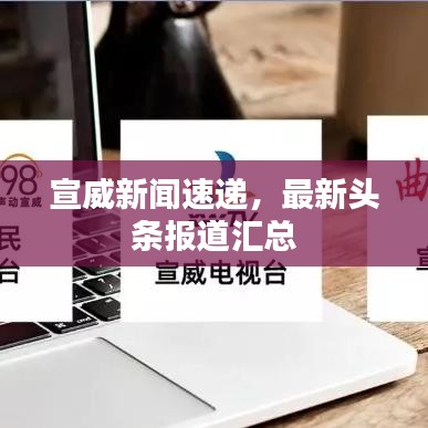 宣威新闻速递，最新头条报道汇总