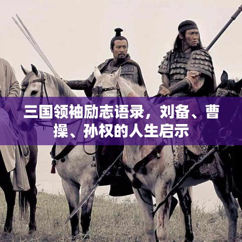 三国领袖励志语录，刘备、曹操、孙权的人生启示