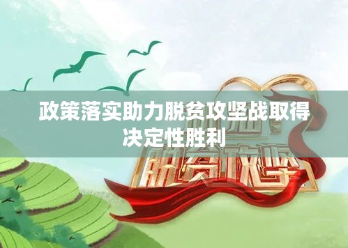 政策落实助力脱贫攻坚战取得决定性胜利