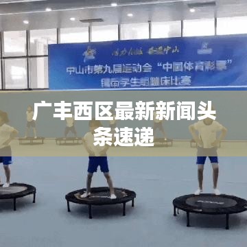 广丰西区最新新闻头条速递