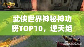 武侠世界神秘神功榜TOP10，逆天绝技震撼江湖！