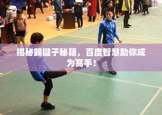 揭秘踢键子秘籍，百度智慧助你成为高手！