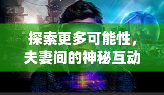 探索更多可能性，夫妻间的神秘互动之旅