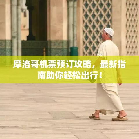 摩洛哥机票预订攻略，最新指南助你轻松出行！