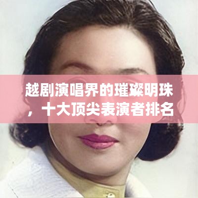 越剧演唱界的璀璨明珠，十大顶尖表演者排名揭晓！