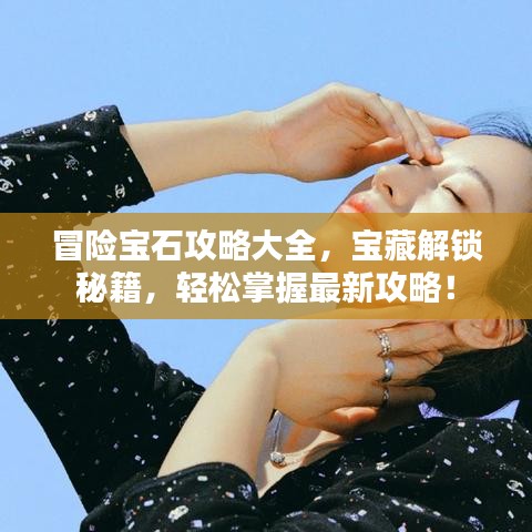 冒险宝石攻略大全，宝藏解锁秘籍，轻松掌握最新攻略！