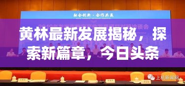 黄林最新发展揭秘，探索新篇章，今日头条不容错过
