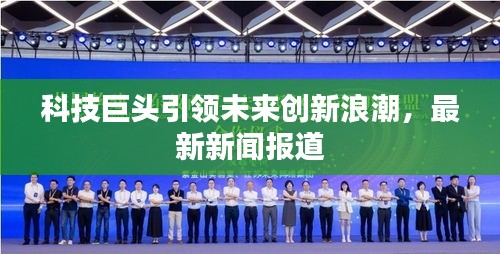 科技巨头引领未来创新浪潮，最新新闻报道