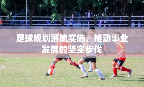 足球规划落地实施，推动事业发展的坚实步伐