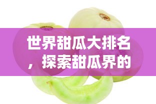 世界甜瓜大排名，探索甜瓜界的顶级之选！
