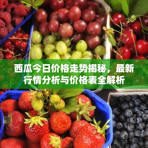 西瓜今日价格走势揭秘，最新行情分析与价格表全解析