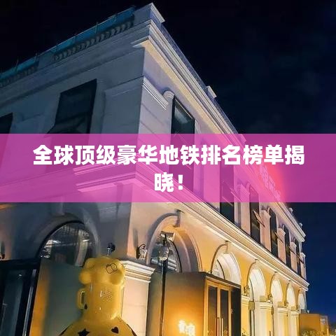 全球顶级豪华地铁排名榜单揭晓！