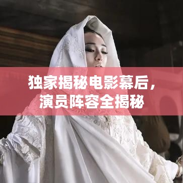 独家揭秘电影幕后，演员阵容全揭秘