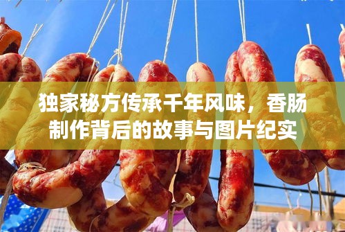 独家秘方传承千年风味，香肠制作背后的故事与图片纪实