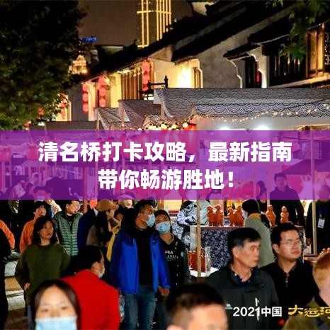清名桥打卡攻略，最新指南带你畅游胜地！