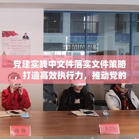 党建实践中文件落实文件策略，打造高效执行力，推动党的全面发展