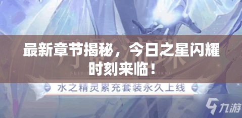 最新章节揭秘，今日之星闪耀时刻来临！