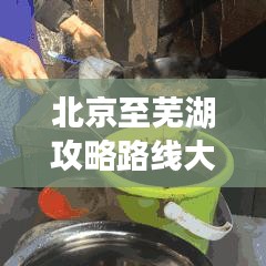 北京至芜湖攻略路线大揭秘，畅游不走弯路