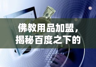 佛教用品加盟，揭秘百度之下的商机与财富机遇