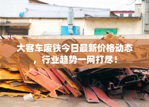 大客车废铁今日最新价格动态，行业趋势一网打尽！