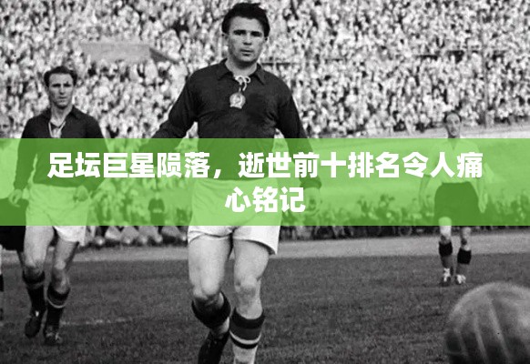 足坛巨星陨落，逝世前十排名令人痛心铭记