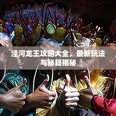 泾河龙王攻略大全，最新玩法与秘籍揭秘