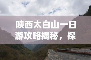 陕西太白山一日游攻略揭秘，探索绝美风光，畅游自然仙境！