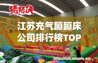 江苏充气蹦蹦床公司排行榜TOP榜单揭晓