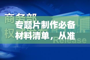 专题片制作必备材料清单，从准备到成品一步到位！