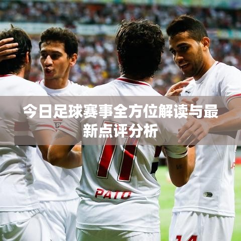 今日足球赛事全方位解读与最新点评分析