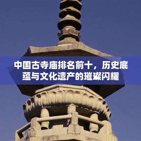 中国古寺庙排名前十，历史底蕴与文化遗产的璀璨闪耀