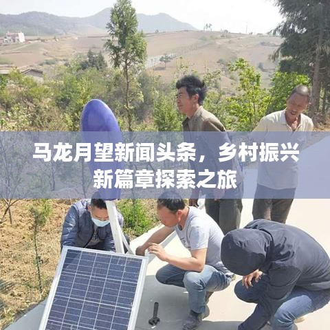 马龙月望新闻头条，乡村振兴新篇章探索之旅